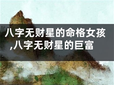 八字无财星的命格女孩,八字无财星的巨富
