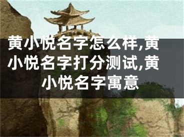 黄小悦名字怎么样,黄小悦名字打分测试,黄小悦名字寓意
