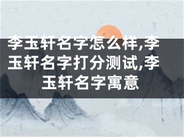 李玉轩名字怎么样,李玉轩名字打分测试,李玉轩名字寓意