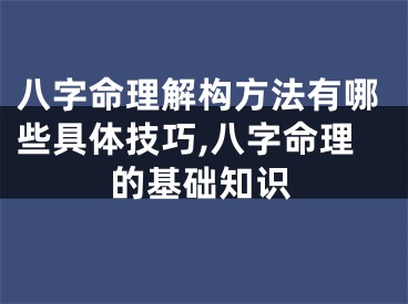 八字命理解构方法有哪些具体技巧,八字命理的基础知识