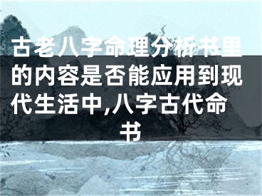 古老八字命理分析书里的内容是否能应用到现代生活中,八字古代命书