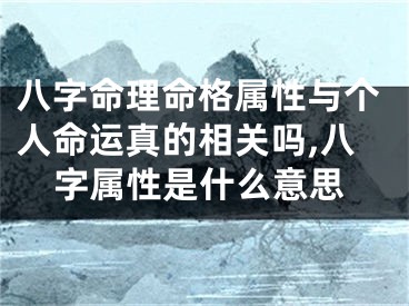 八字命理命格属性与个人命运真的相关吗,八字属性是什么意思