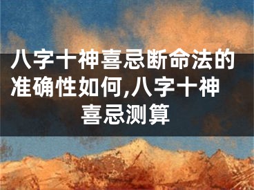 八字十神喜忌断命法的准确性如何,八字十神喜忌测算