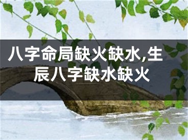 八字命局缺火缺水,生辰八字缺水缺火