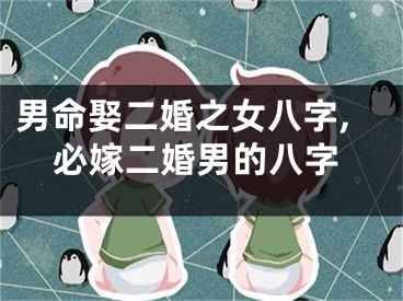 男命娶二婚之女八字,必嫁二婚男的八字
