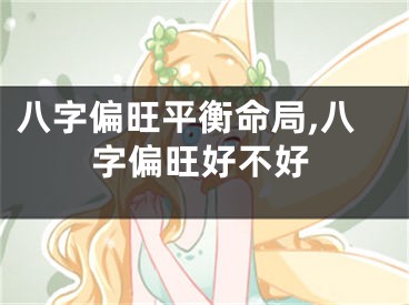 八字偏旺平衡命局,八字偏旺好不好