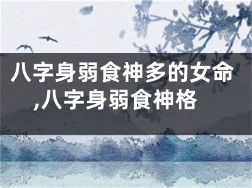 八字身弱食神多的女命,八字身弱食神格