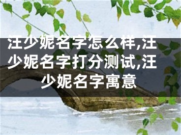 汪少妮名字怎么样,汪少妮名字打分测试,汪少妮名字寓意