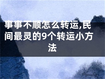 事事不顺怎么转运,民间最灵的9个转运小方法