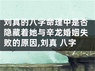 刘真的八字命理中是否隐藏着她与辛龙婚姻失败的原因,刘真 八字