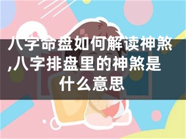 八字命盘如何解读神煞,八字排盘里的神煞是什么意思