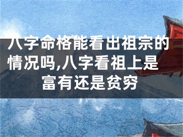 八字命格能看出祖宗的情况吗,八字看祖上是富有还是贫穷