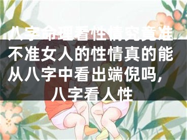 八字命理看性情究竟准不准女人的性情真的能从八字中看出端倪吗,八字看人性