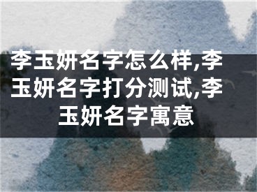 李玉妍名字怎么样,李玉妍名字打分测试,李玉妍名字寓意