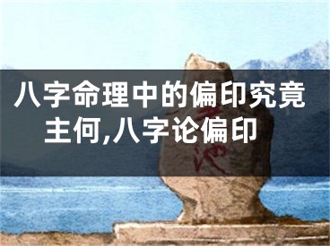 八字命理中的偏印究竟主何,八字论偏印