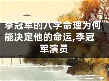 李冠军的八字命理为何能决定他的命运,李冠军演员