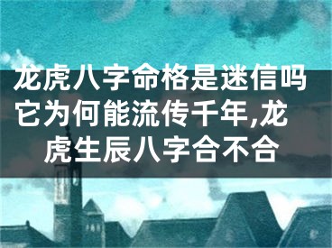 龙虎八字命格是迷信吗它为何能流传千年,龙虎生辰八字合不合