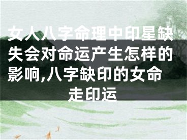 女人八字命理中印星缺失会对命运产生怎样的影响,八字缺印的女命走印运