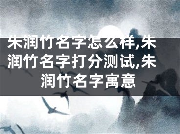 朱润竹名字怎么样,朱润竹名字打分测试,朱润竹名字寓意
