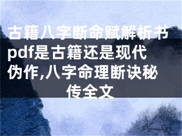 古籍八字断命赋解析书pdf是古籍还是现代伪作,八字命理断诀秘传全文