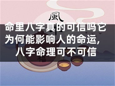 命里八字真的可信吗它为何能影响人的命运,八字命理可不可信
