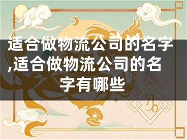 适合做物流公司的名字,适合做物流公司的名字有哪些