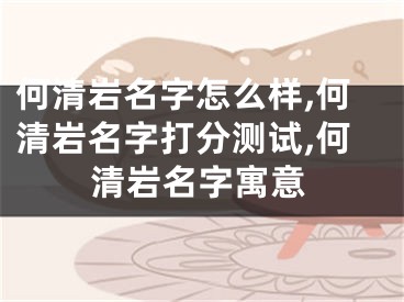 何清岩名字怎么样,何清岩名字打分测试,何清岩名字寓意