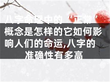 八字命理中的“正常”概念是怎样的它如何影响人们的命运,八字的准确性有多高