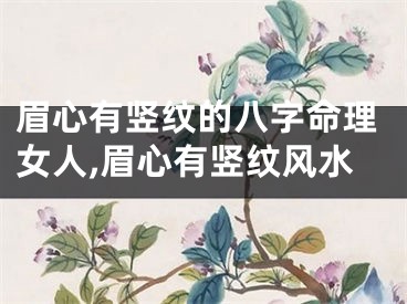 眉心有竖纹的八字命理女人,眉心有竖纹风水