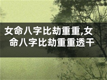 女命八字比劫重重,女命八字比劫重重透干
