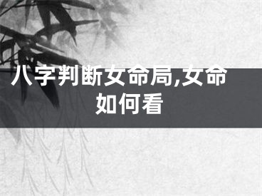 八字判断女命局,女命如何看