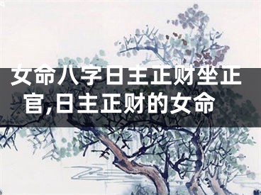 女命八字日主正财坐正官,日主正财的女命