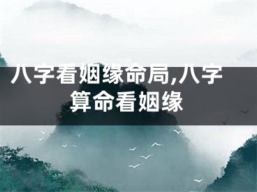 八字看姻缘命局,八字算命看姻缘