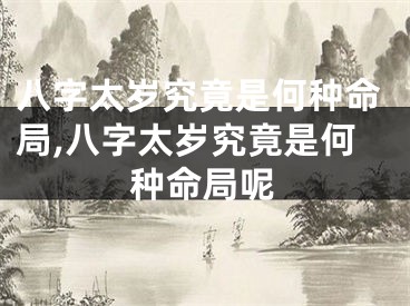 八字太岁究竟是何种命局,八字太岁究竟是何种命局呢
