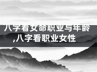 八字看女命职业与年龄,八字看职业女性