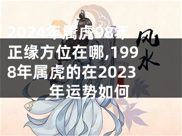 2024年属虎98年正缘方位在哪,1998年属虎的在2023年运势如何