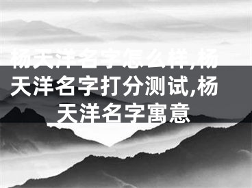 杨天洋名字怎么样,杨天洋名字打分测试,杨天洋名字寓意