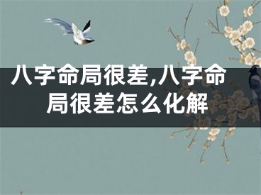 八字命局很差,八字命局很差怎么化解