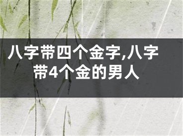 八字带四个金字,八字带4个金的男人