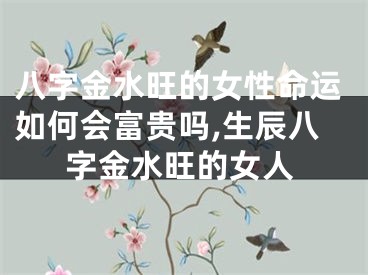 八字金水旺的女性命运如何会富贵吗,生辰八字金水旺的女人