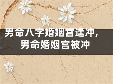 男命八字婚姻宫逢冲,男命婚姻宫被冲