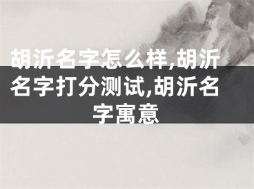 胡沂名字怎么样,胡沂名字打分测试,胡沂名字寓意