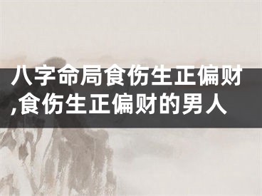 八字命局食伤生正偏财,食伤生正偏财的男人