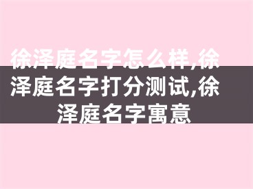 徐泽庭名字怎么样,徐泽庭名字打分测试,徐泽庭名字寓意