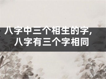 八字中三个相生的字,八字有三个字相同