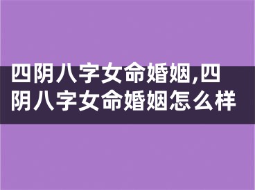 四阴八字女命婚姻,四阴八字女命婚姻怎么样