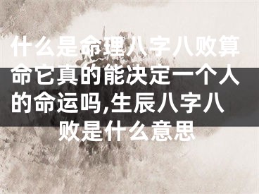 什么是命理八字八败算命它真的能决定一个人的命运吗,生辰八字八败是什么意思
