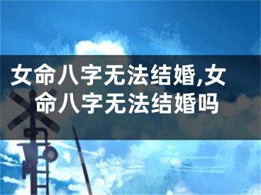 女命八字无法结婚,女命八字无法结婚吗