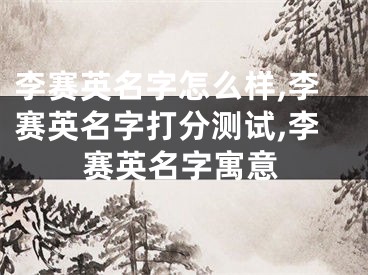 李赛英名字怎么样,李赛英名字打分测试,李赛英名字寓意