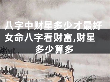 八字中财星多少才最好女命八字看财富,财星多少算多